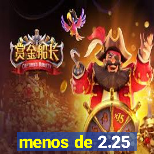 menos de 2.25