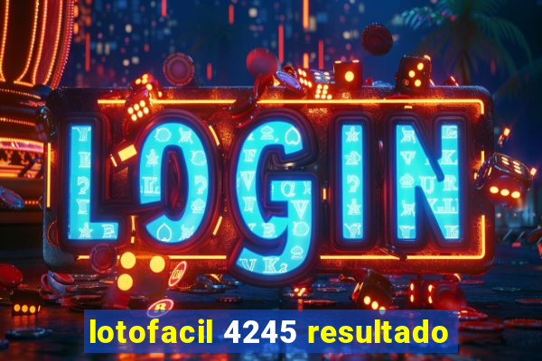 lotofacil 4245 resultado