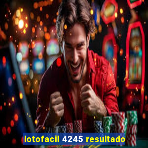 lotofacil 4245 resultado