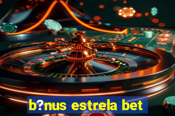 b?nus estrela bet