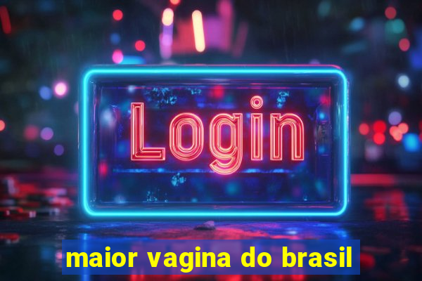 maior vagina do brasil