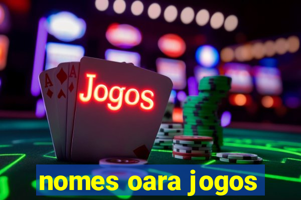 nomes oara jogos