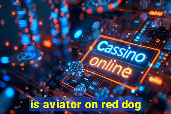 is aviator on red dog