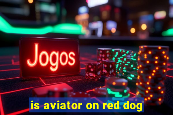 is aviator on red dog