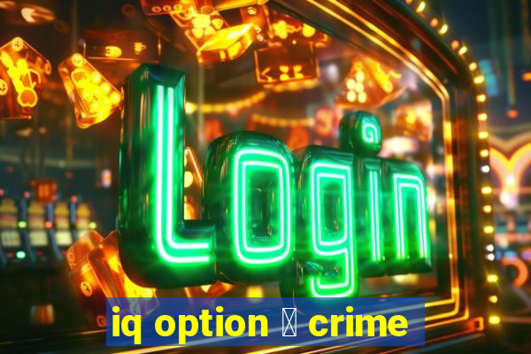 iq option 茅 crime