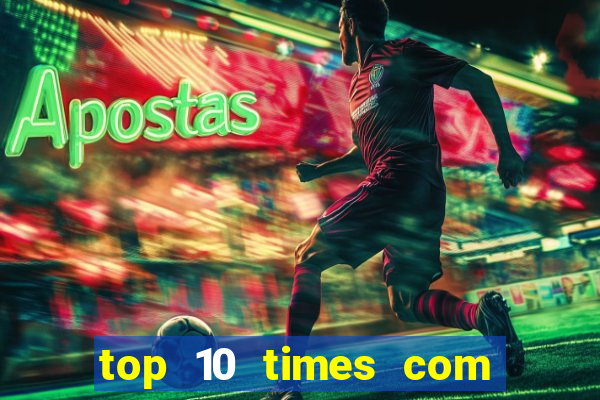 top 10 times com mais gols no mundo