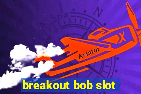 breakout bob slot