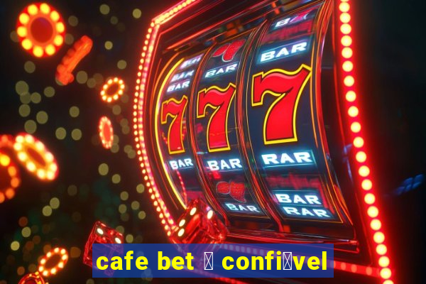 cafe bet 茅 confi谩vel