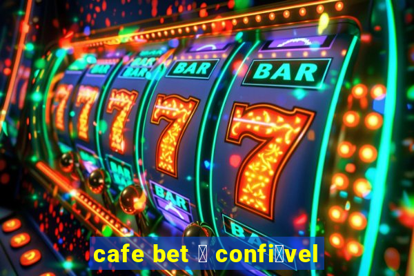 cafe bet 茅 confi谩vel