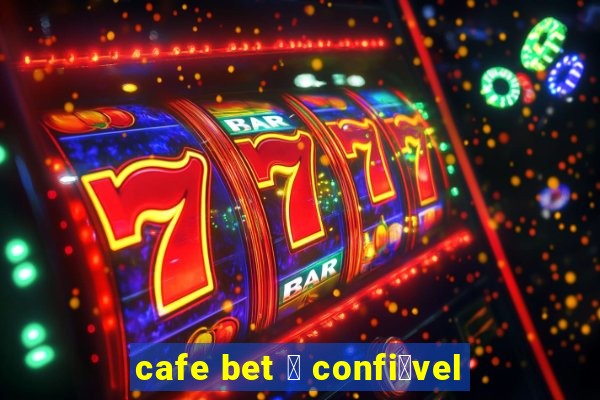 cafe bet 茅 confi谩vel