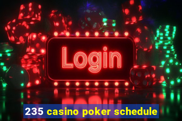 235 casino poker schedule