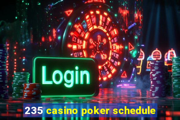 235 casino poker schedule