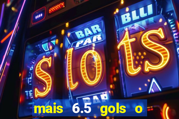 mais 6.5 gols o que significa