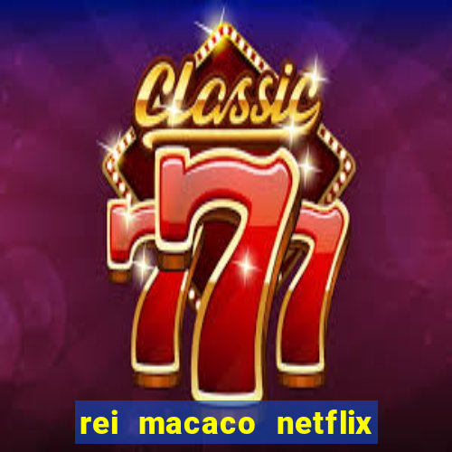 rei macaco netflix 3 temporada