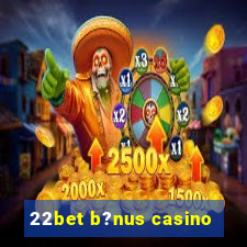 22bet b?nus casino