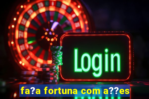 fa?a fortuna com a??es