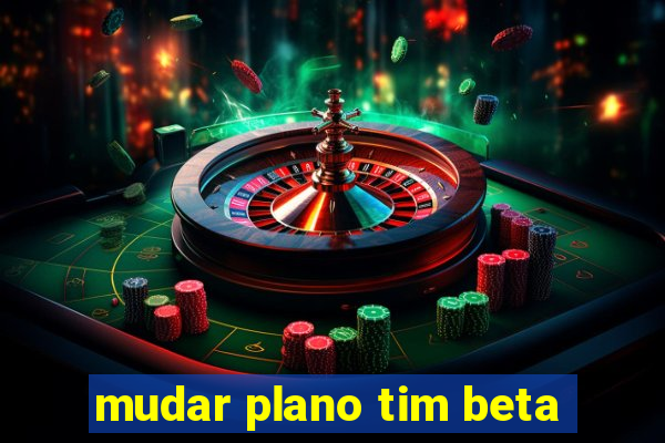 mudar plano tim beta