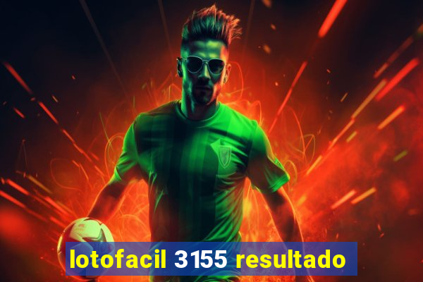 lotofacil 3155 resultado