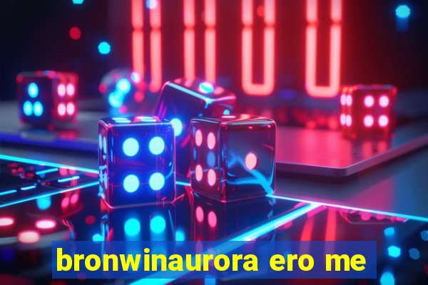 bronwinaurora ero me