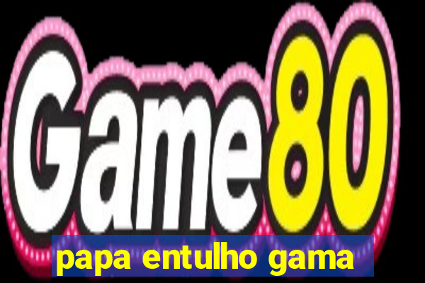 papa entulho gama