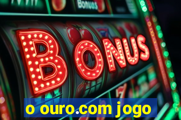 o ouro.com jogo