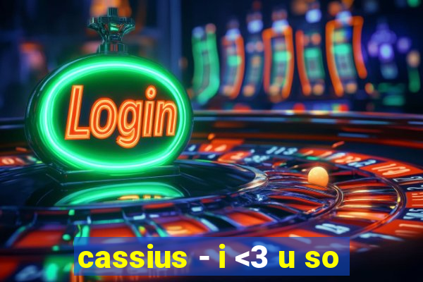 cassius - i <3 u so