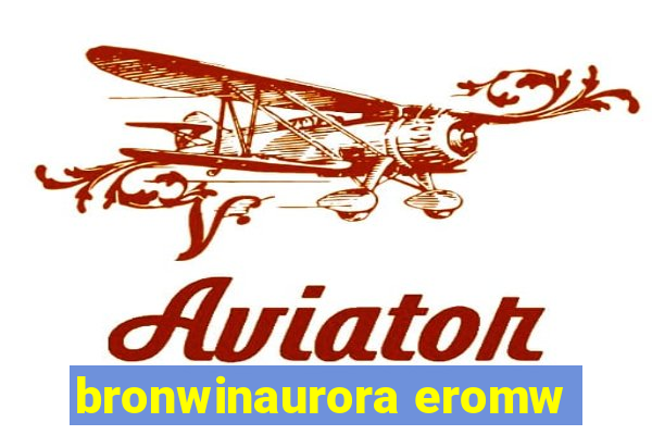 bronwinaurora eromw