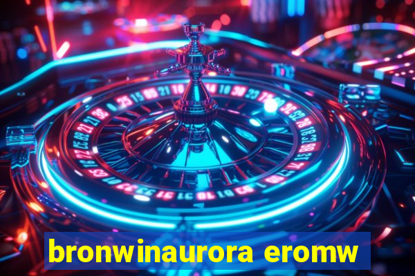 bronwinaurora eromw