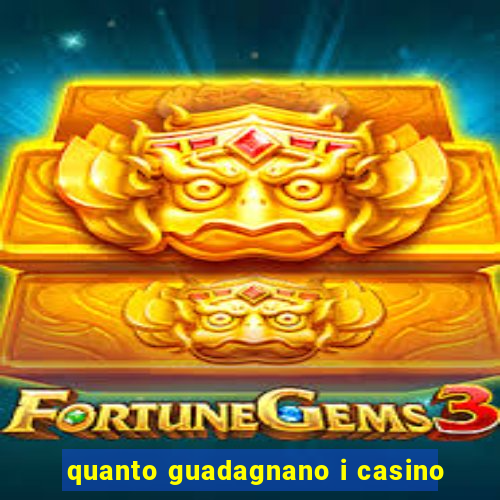 quanto guadagnano i casino