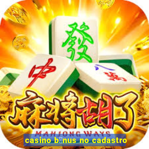 casino b么nus no cadastro