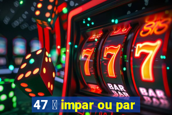 47 茅 impar ou par