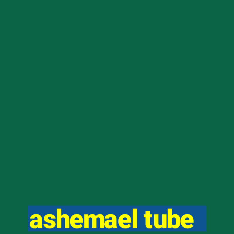 ashemael tube