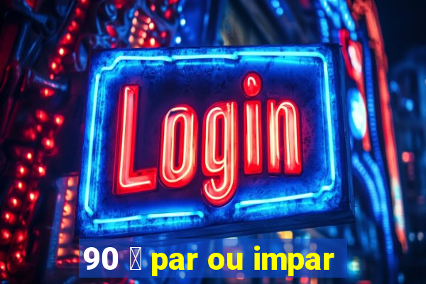 90 茅 par ou impar