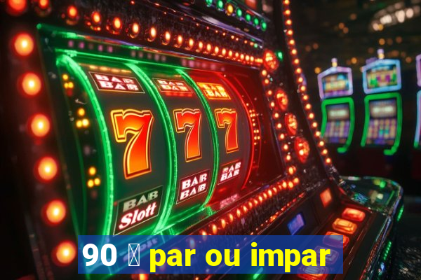 90 茅 par ou impar