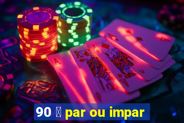 90 茅 par ou impar