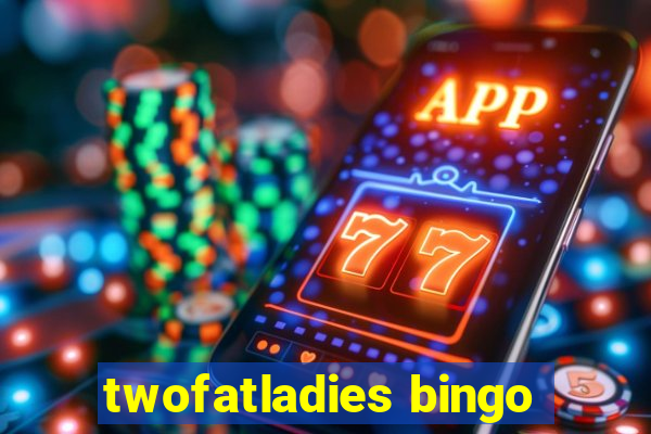 twofatladies bingo