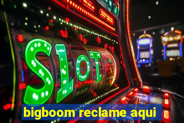 bigboom reclame aqui