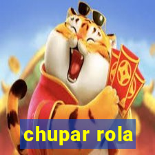 chupar rola