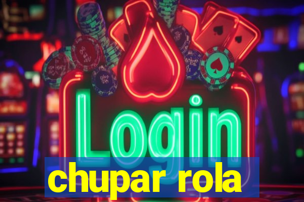 chupar rola