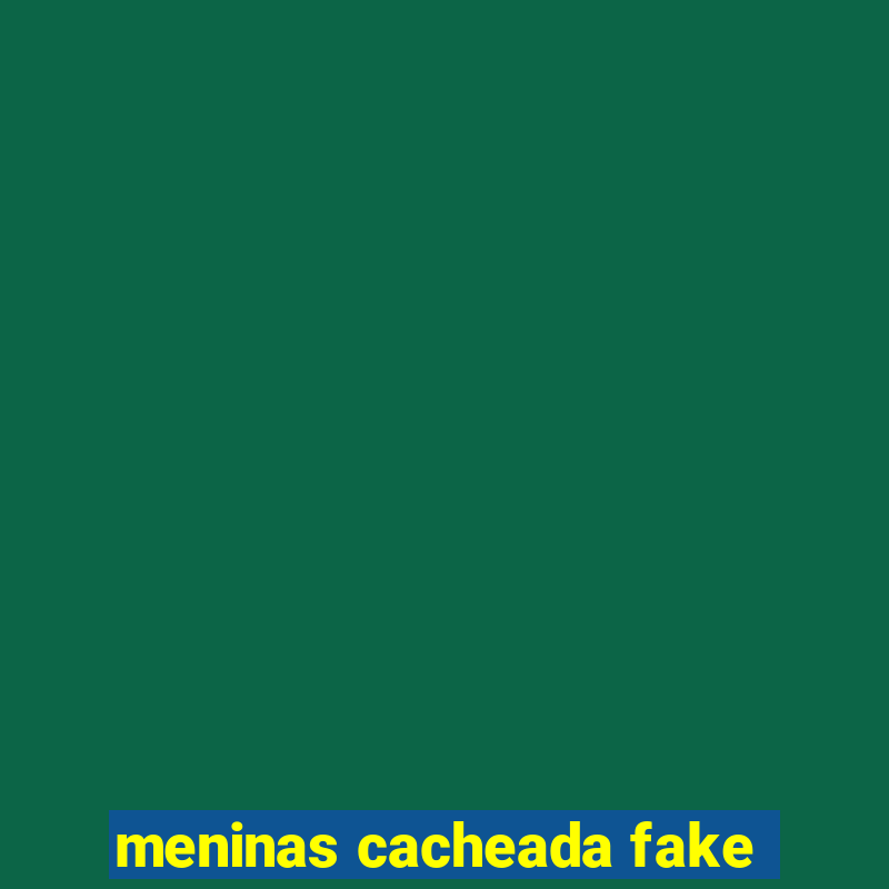 meninas cacheada fake