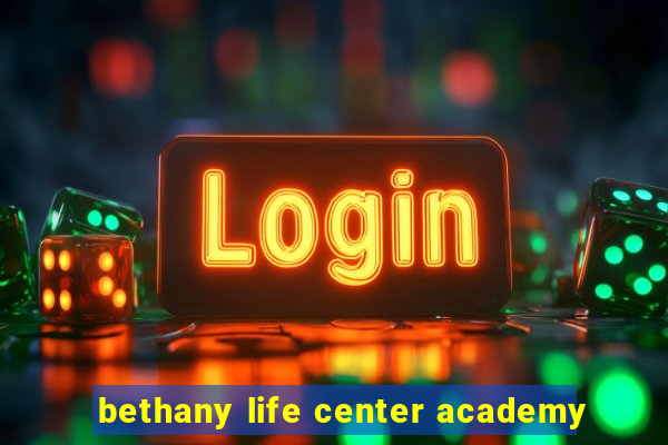 bethany life center academy