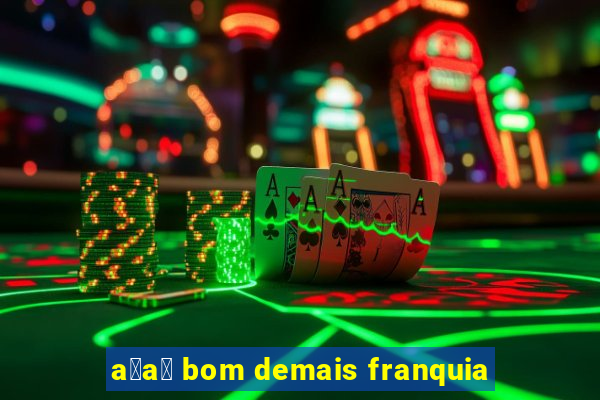 a莽a铆 bom demais franquia