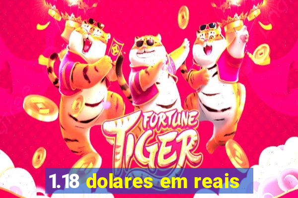 1.18 dolares em reais