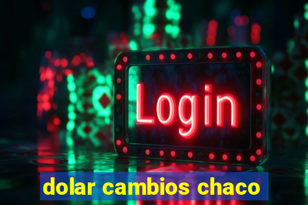 dolar cambios chaco