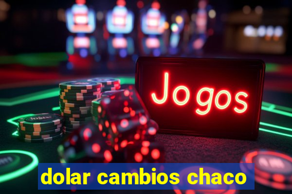 dolar cambios chaco