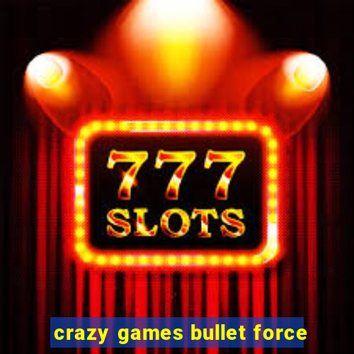 crazy games bullet force