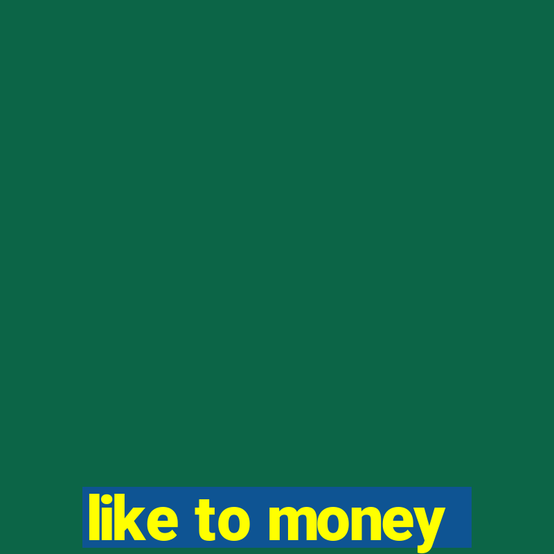 like to money