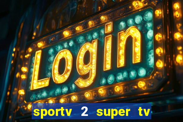 sportv 2 super tv ao vivo