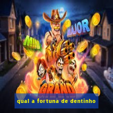 qual a fortuna de dentinho