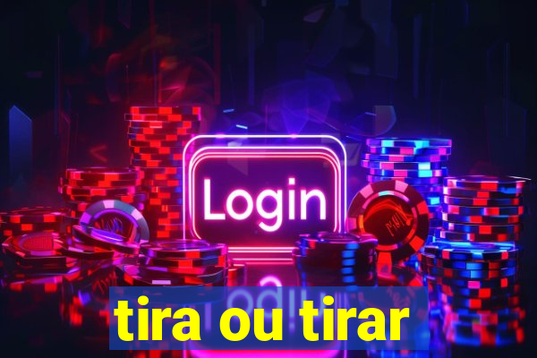 tira ou tirar